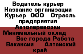 Водитель-курьер › Название организации ­ Курьер, ООО › Отрасль предприятия ­ Автоперевозки › Минимальный оклад ­ 22 000 - Все города Работа » Вакансии   . Алтайский край